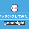 【Goodnight アプリ】通話→マッチングの流れがまるわかり！